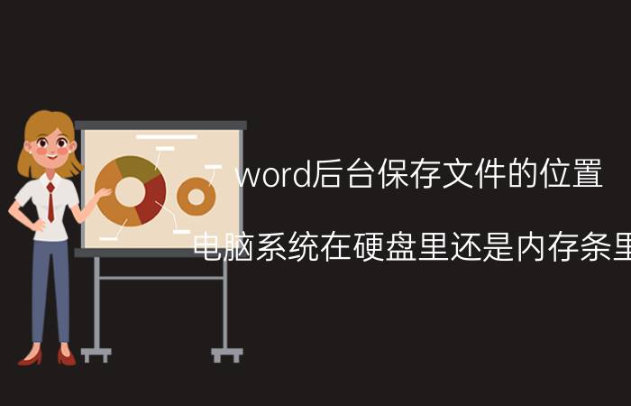 word后台保存文件的位置 电脑系统在硬盘里还是内存条里？